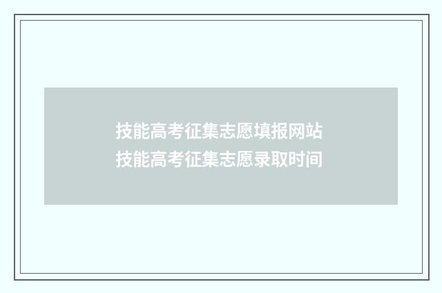 技能高考征集志愿填报网站 技能高考征集志愿录取时间