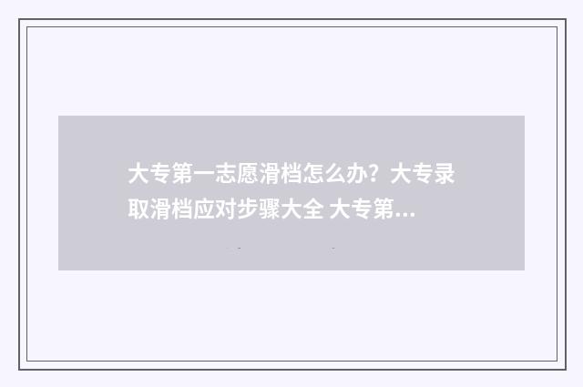 大专第一志愿滑档怎么办？大专录取滑档应对步骤大全 大专第一志愿滑档