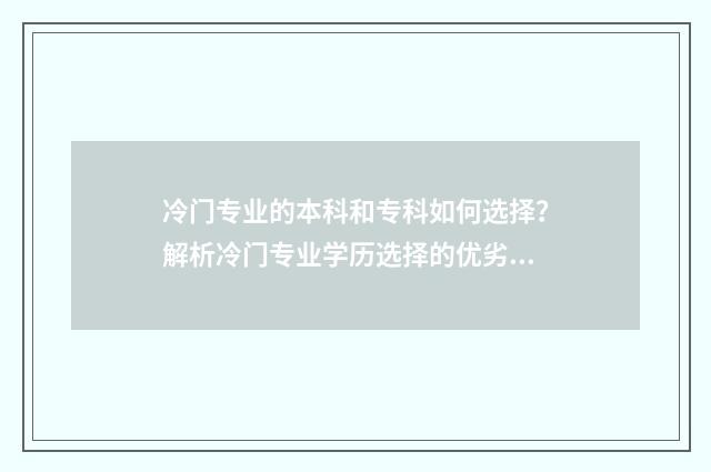 冷门专业的本科和专科如何选择？解析冷门专业学历选择的优劣势 冷门专业本科生适合的工作