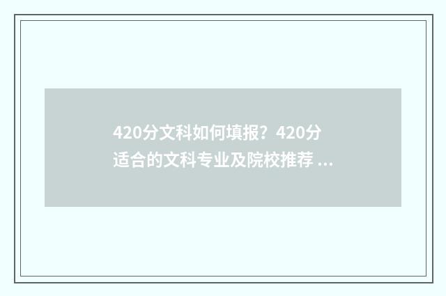 420分文科如何填报？420分适合的文科专业及院校推荐 文科420分能上什么专科学校