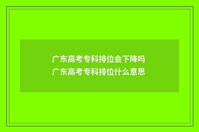 广东高考专科排位会下降吗 广东高考专科排位什么意思