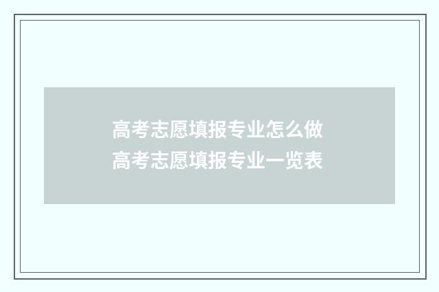 高考志愿填报专业怎么做 高考志愿填报专业一览表