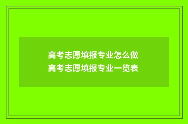高考志愿填报专业怎么做 高考志愿填报专业一览表