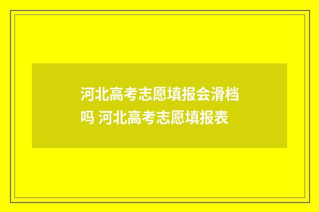 河北高考志愿填报会滑档吗 河北高考志愿填报表