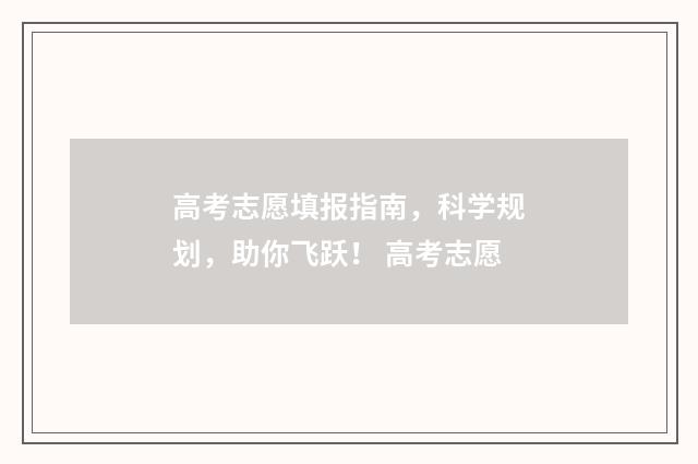 高考志愿填报指南，科学规划，助你飞跃！ 高考志愿