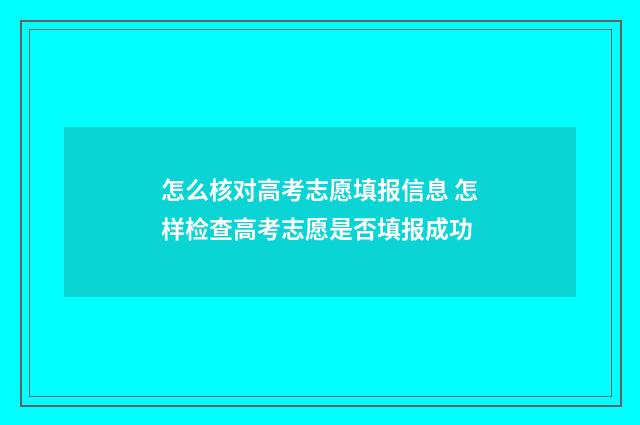 怎么核对高考志愿填报信息 怎样检查高考志愿是否填报成功