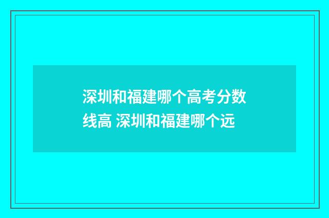 深圳和福建哪个高考分数线高 深圳和福建哪个远