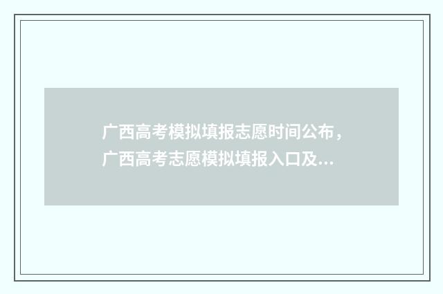 广西高考模拟填报志愿时间公布，广西高考志愿模拟填报入口及时间 广西高考模拟填报