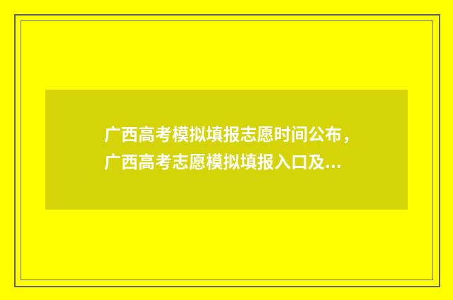广西高考模拟填报志愿时间公布，广西高考志愿模拟填报入口及时间 广西高考模拟填报
