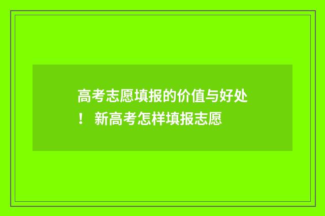 高考志愿填报的价值与好处！ 新高考怎样填报志愿