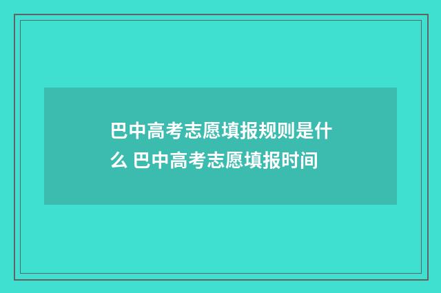 巴中高考志愿填报规则是什么 巴中高考志愿填报时间