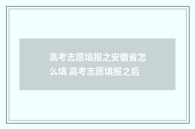 高考志愿填报之安徽省怎么填 高考志愿填报之后