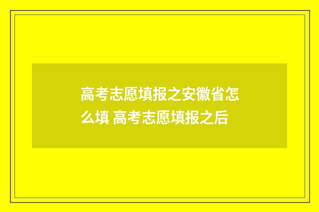 高考志愿填报之安徽省怎么填 高考志愿填报之后