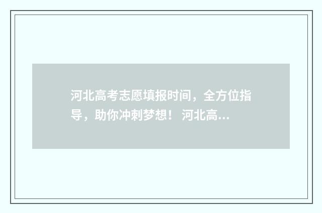 河北高考志愿填报时间，全方位指导，助你冲刺梦想！ 河北高考志愿填报辅助系统