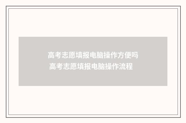 高考志愿填报电脑操作方便吗 高考志愿填报电脑操作流程
