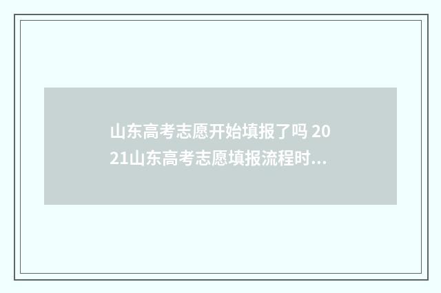 山东高考志愿开始填报了吗 2021山东高考志愿填报流程时间
