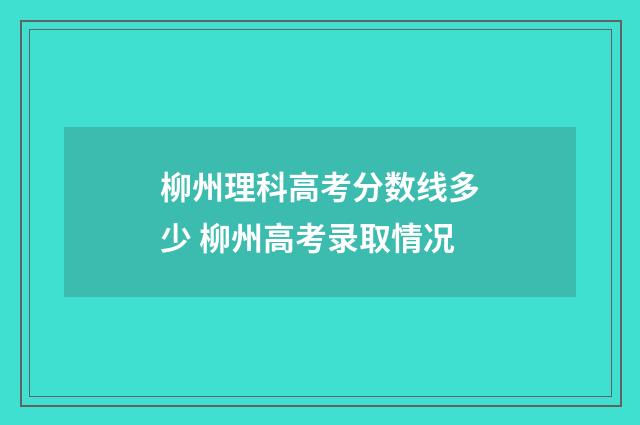 柳州理科高考分数线多少 柳州高考录取情况