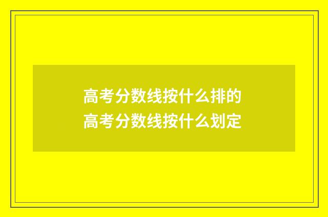 高考分数线按什么排的 高考分数线按什么划定