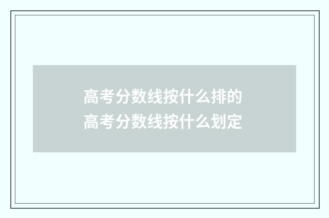 高考分数线按什么排的 高考分数线按什么划定