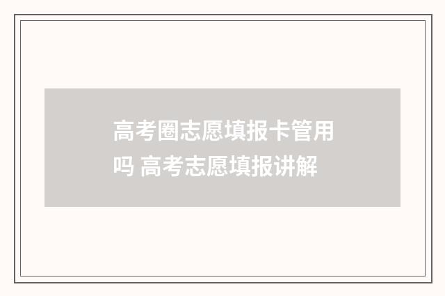 高考圈志愿填报卡管用吗 高考志愿填报讲解