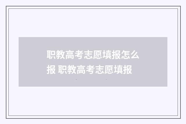 职教高考志愿填报怎么报 职教高考志愿填报