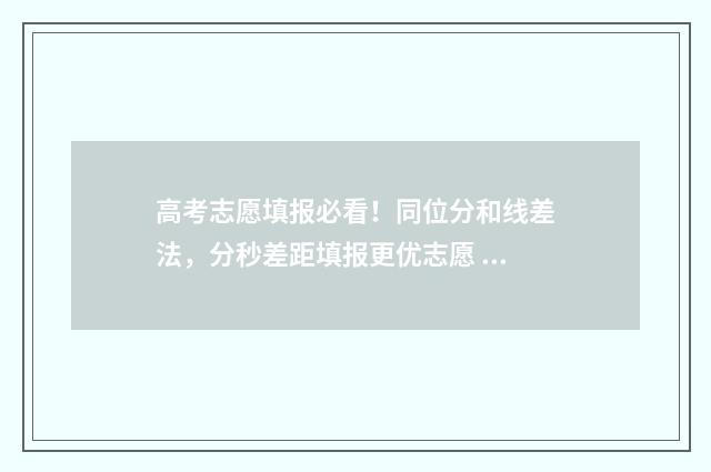 高考志愿填报必看！同位分和线差法，分秒差距填报更优志愿 高考志愿填报必须要填满吗