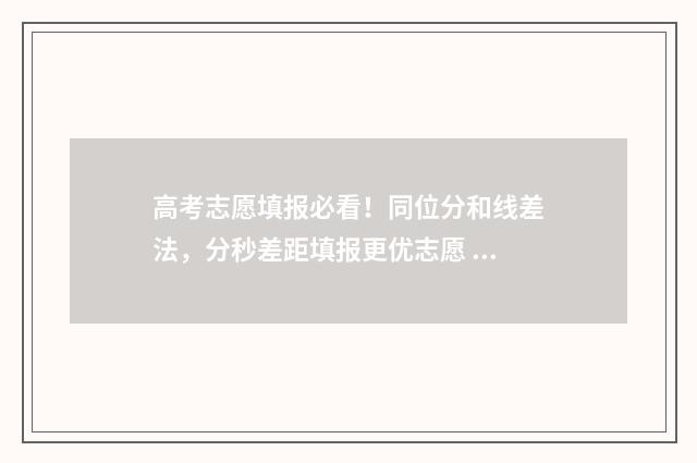 高考志愿填报必看！同位分和线差法，分秒差距填报更优志愿 高考志愿填报必须要填满吗