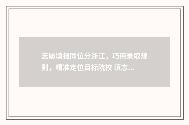 志愿填报同位分浙江，巧用录取规则，精准定位目标院校 填志愿位次相差多少合适