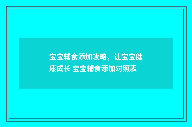 宝宝辅食添加攻略，让宝宝健康成长 宝宝辅食添加对照表