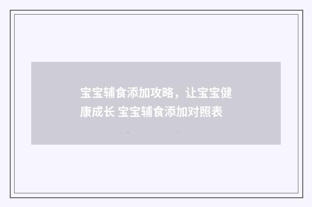 宝宝辅食添加攻略，让宝宝健康成长 宝宝辅食添加对照表