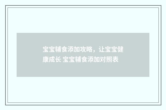 宝宝辅食添加攻略，让宝宝健康成长 宝宝辅食添加对照表