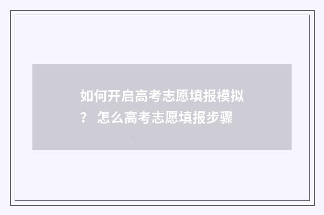 如何开启高考志愿填报模拟？ 怎么高考志愿填报步骤