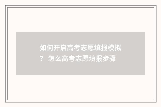 如何开启高考志愿填报模拟？ 怎么高考志愿填报步骤