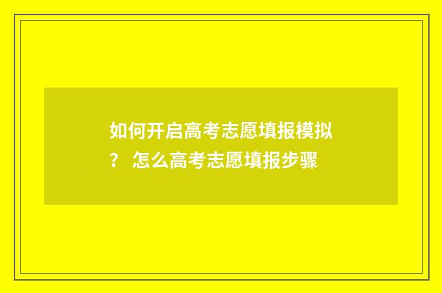 如何开启高考志愿填报模拟？ 怎么高考志愿填报步骤