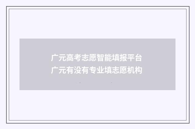 广元高考志愿智能填报平台 广元有没有专业填志愿机构