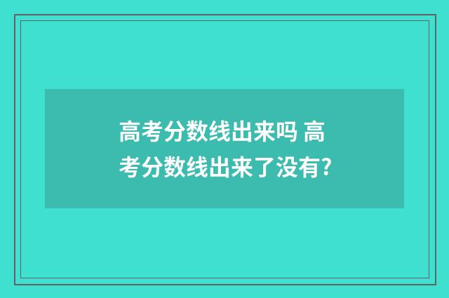 高考分数线出来吗 高考分数线出来了没有?