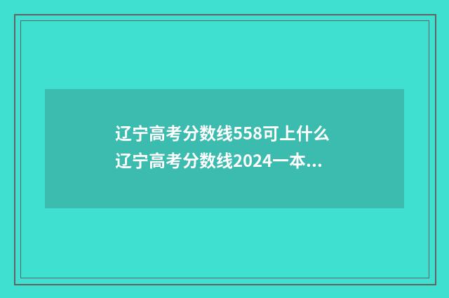 辽宁高考分数线558可上什么 辽宁高考分数线2024一本,二本,专科分数线
