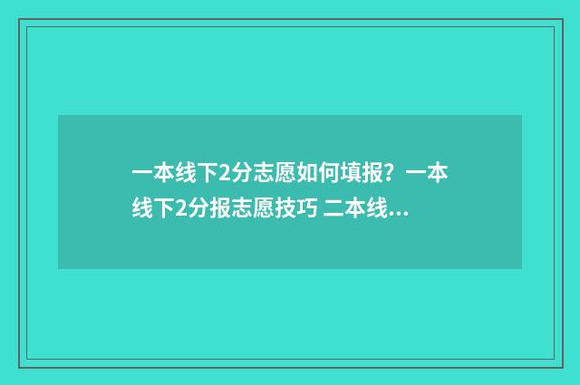 一本线下2分志愿如何填报？一本线下2分报志愿技巧 二本线下一分可以走二本吗