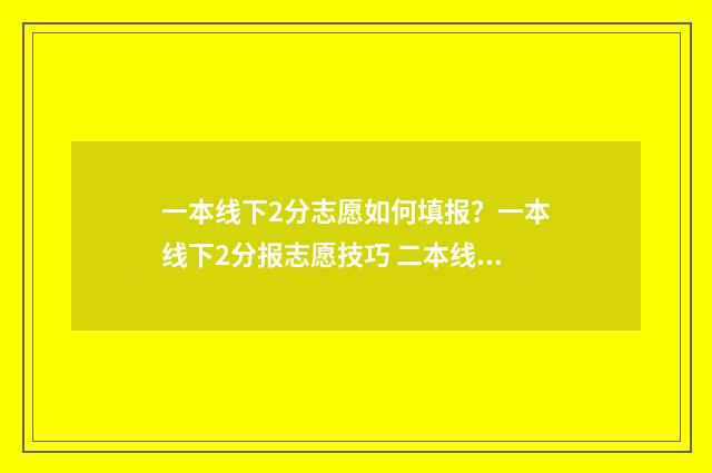一本线下2分志愿如何填报？一本线下2分报志愿技巧 二本线下一分可以走二本吗