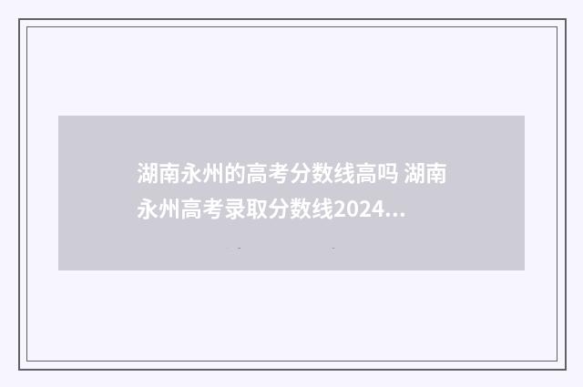 湖南永州的高考分数线高吗 湖南永州高考录取分数线2024年