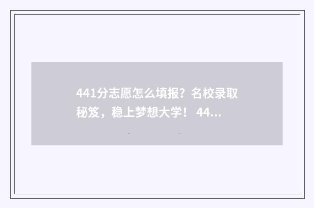 441分志愿怎么填报？名校录取秘笈，稳上梦想大学！ 441分可以读什么学校