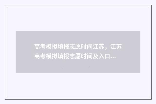 高考模拟填报志愿时间江苏，江苏高考模拟填报志愿时间及入口 高考模拟填报志愿怎么填报