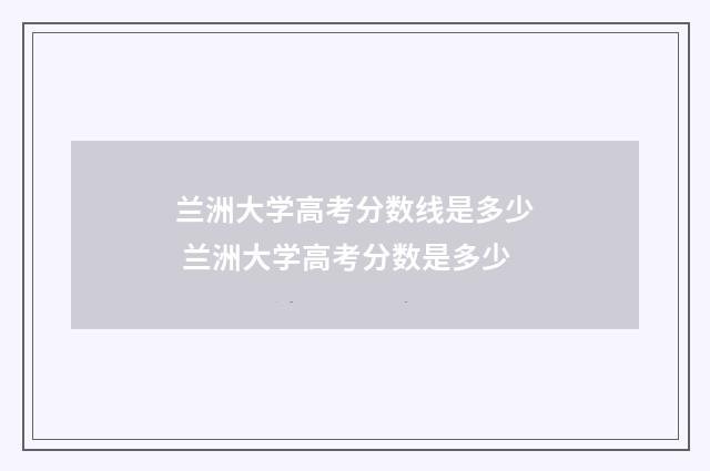 兰洲大学高考分数线是多少 兰洲大学高考分数是多少