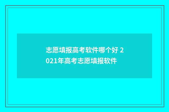 志愿填报高考软件哪个好 2021年高考志愿填报软件