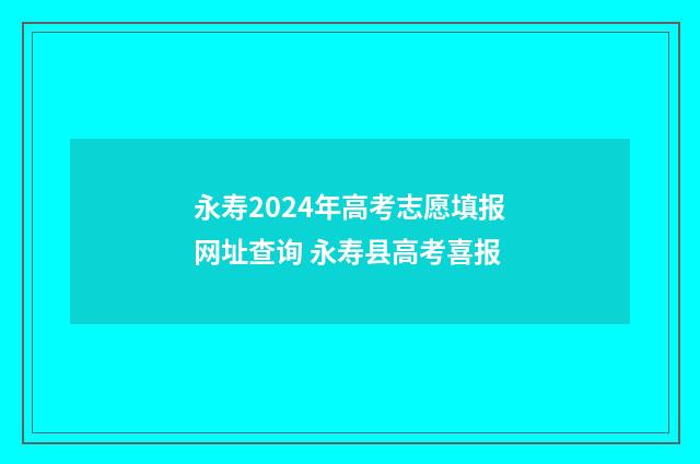 永寿2024年高考志愿填报网址查询 永寿县高考喜报