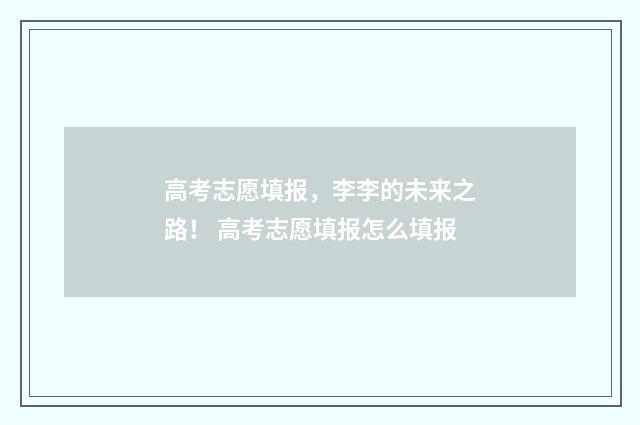 高考志愿填报,李李的未来之路! 高考志愿填报怎么填报