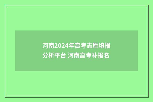河南2024年高考志愿填报分析平台 河南高考补报名