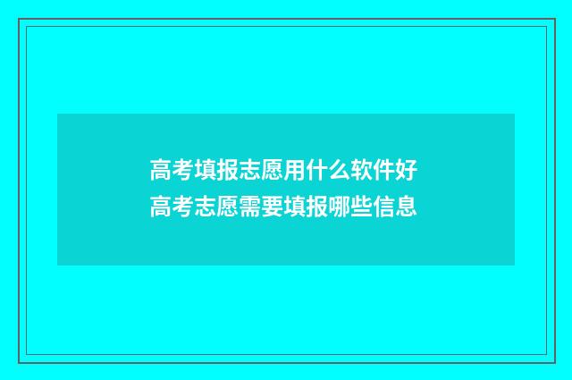 高考填报志愿用什么软件好 高考志愿需要填报哪些信息