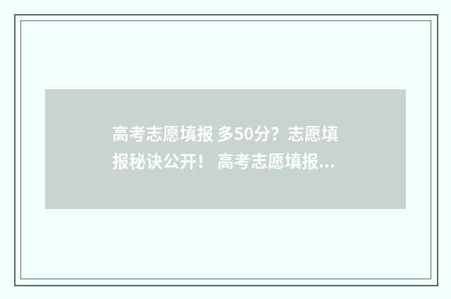 高考志愿填报 多50分？志愿填报秘诀公开！ 高考志愿填报系统