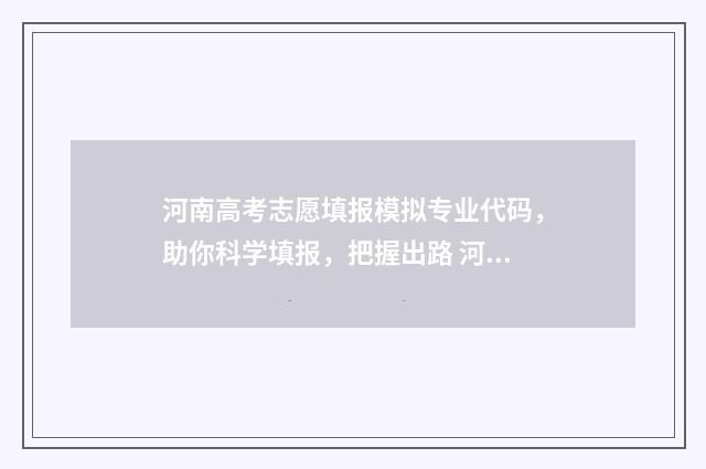 河南高考志愿填报模拟专业代码，助你科学填报，把握出路 河南高考志愿填报入口